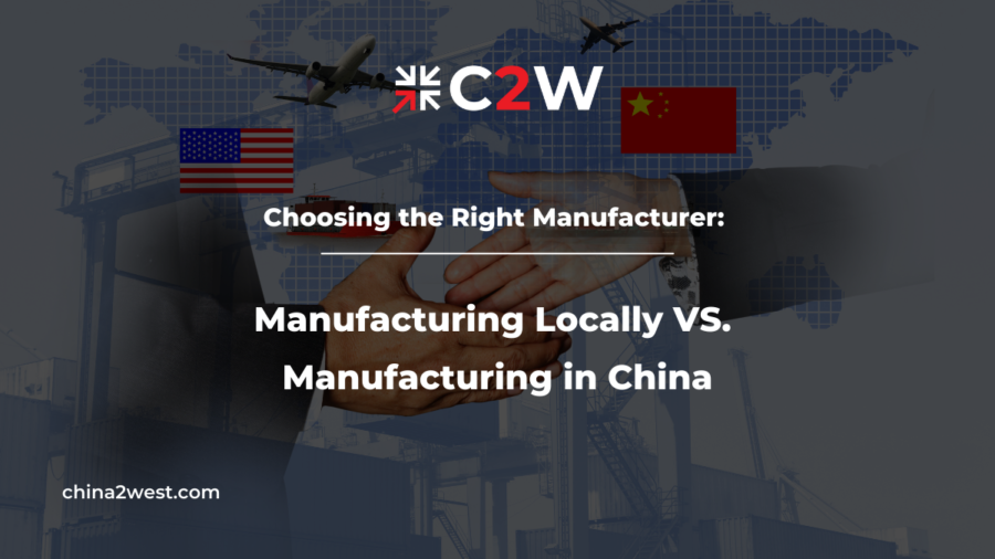 Choosing the Right Manufacturer Manufacturing Locally VS. Manufacturing in China