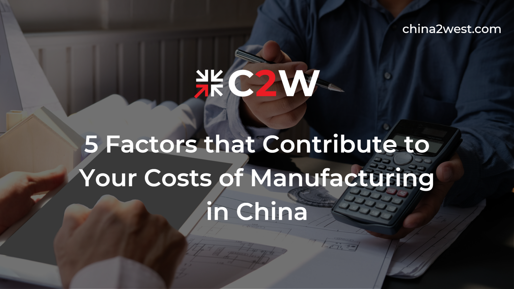 What Factors into Your Costs of Manufacturing in China C2W