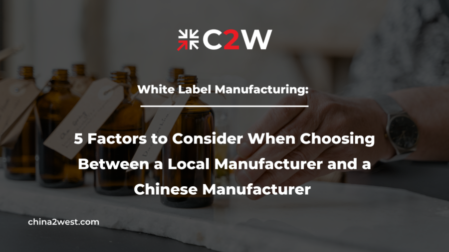 White Label Manufacturing 5 Factors to Consider When Choosing Between a Local Manufacturer and a Chinese Manufacturer