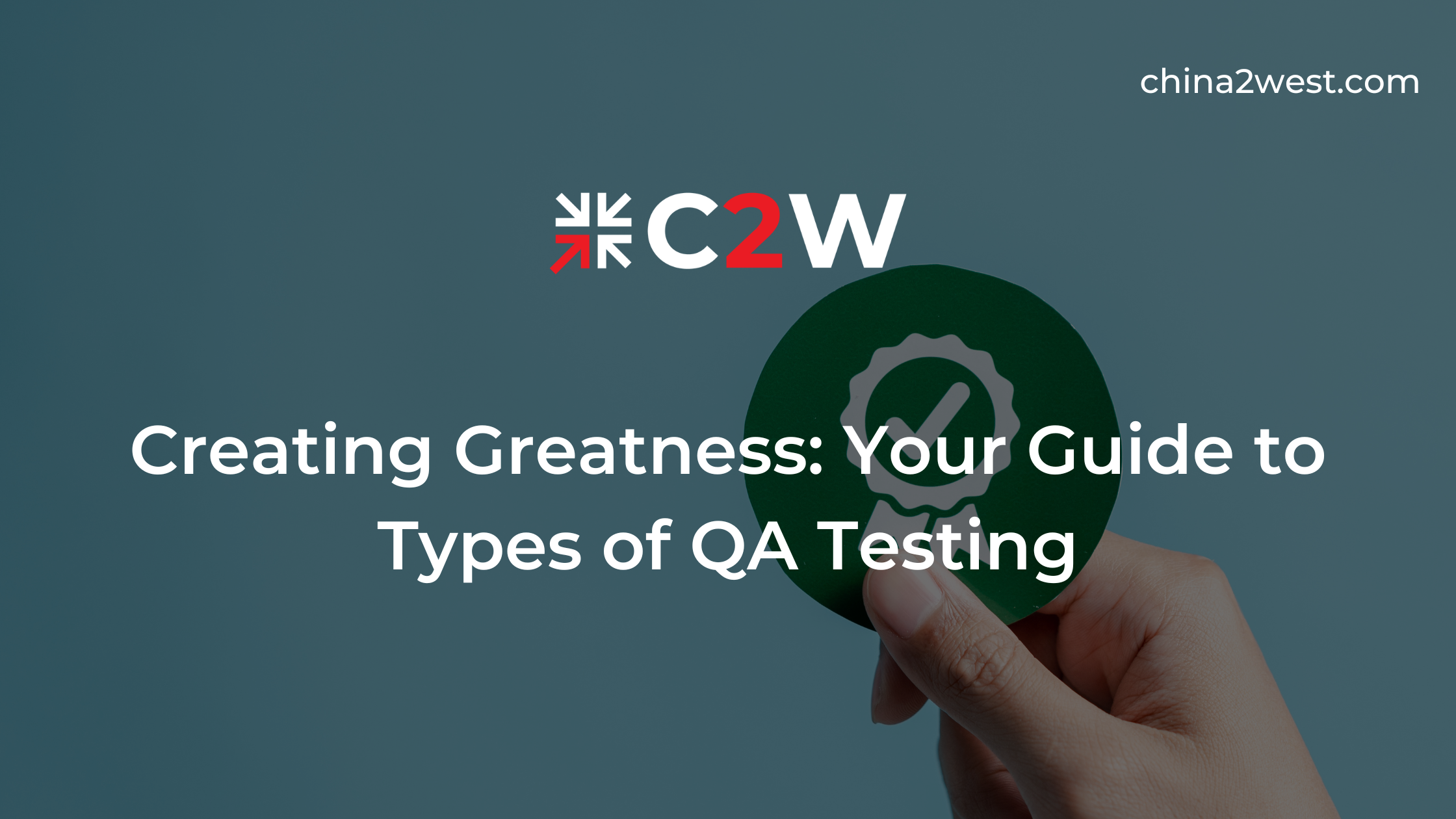 Creating Greatness: Your Guide to Types of QA Testing - C2W