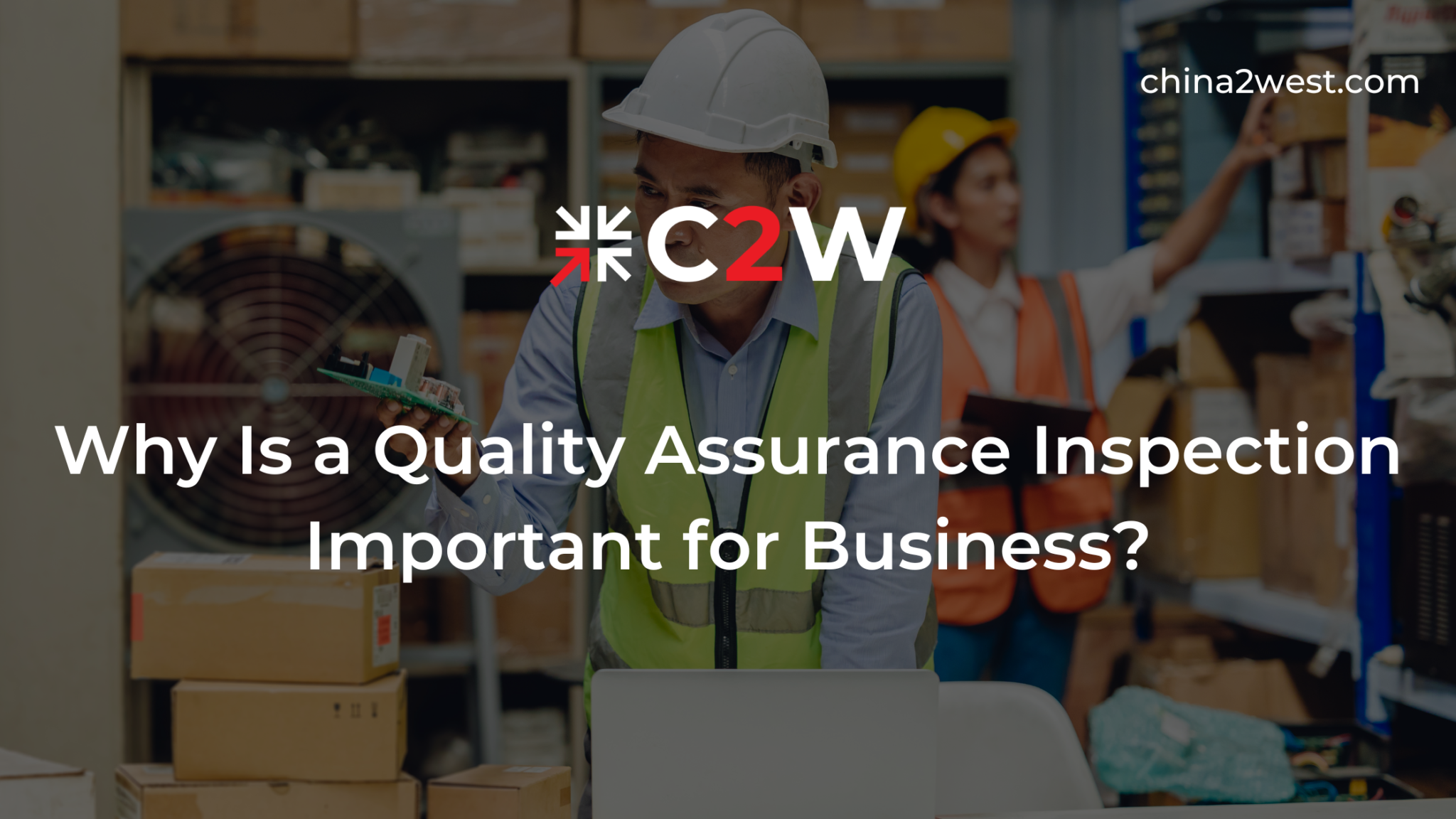 Why Quality Assurance Inspection Important for Business? C2W