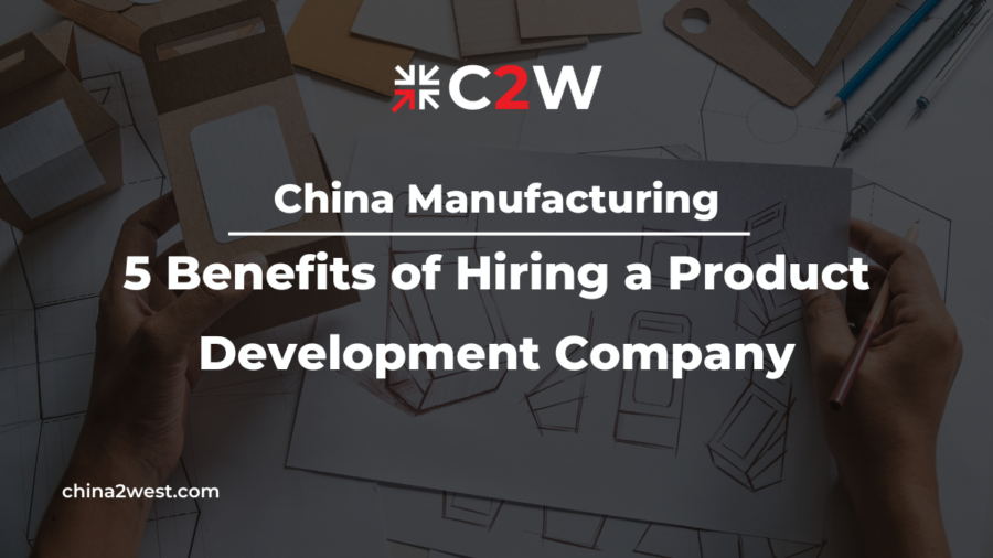 China Manufacturing 5 Benefits of Hiring a Product Development Company
